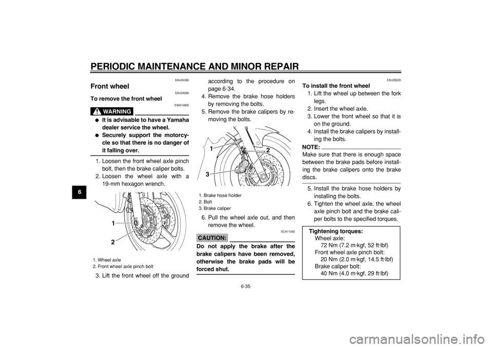 YAMAHA TDM 900 2004  Owners Manual  
PERIODIC MAINTENANCE AND MINOR REPAIR 
6-35 
1
2
3
4
5
6
7
8
9
 
EAU24360 
Front wheel  
EAU24550 
To remove the front wheel
WARNING
 
EWA10820 
 
It is advisable to have a Yamaha
dealer service th
