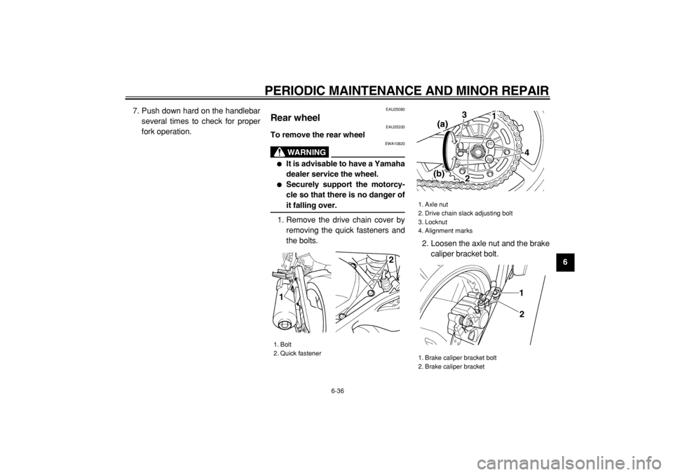 YAMAHA TDM 900 2004 Manual PDF  
PERIODIC MAINTENANCE AND MINOR REPAIR 
6-36 
2
3
4
5
67
8
9  
7. Push down hard on the handlebar
several times to check for proper
fork operation.
 
EAU25080 
Rear wheel  
EAU25330 
To remove the re