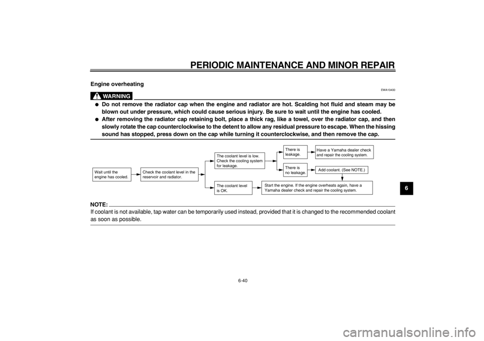 YAMAHA TDM 900 2004  Owners Manual  
PERIODIC MAINTENANCE AND MINOR REPAIR 
6-40 
2
3
4
5
67
8
9 Engine overheating
WARNING
 
EWA10400 
 
Do not remove the radiator cap when the engine and radiator are hot. Scalding hot fluid and stea