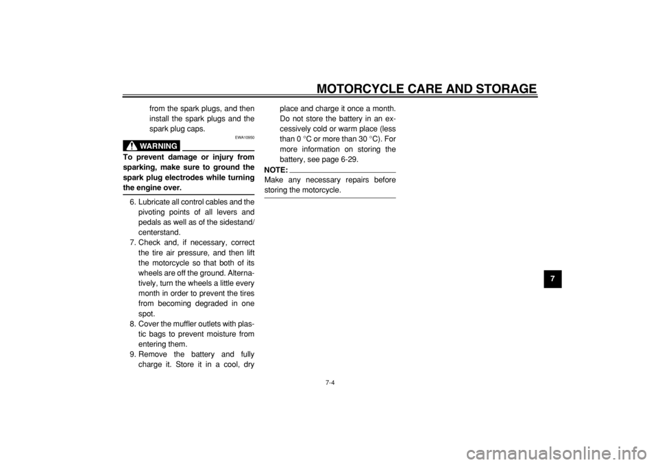 YAMAHA TDM 900 2004  Owners Manual  
MOTORCYCLE CARE AND STORAGE 
7-4 
2
3
4
5
6
78
9  
from the spark plugs, and then
install the spark plugs and the
spark plug caps.
WARNING
 
EWA10950 
To prevent damage or injury from
sparking, make