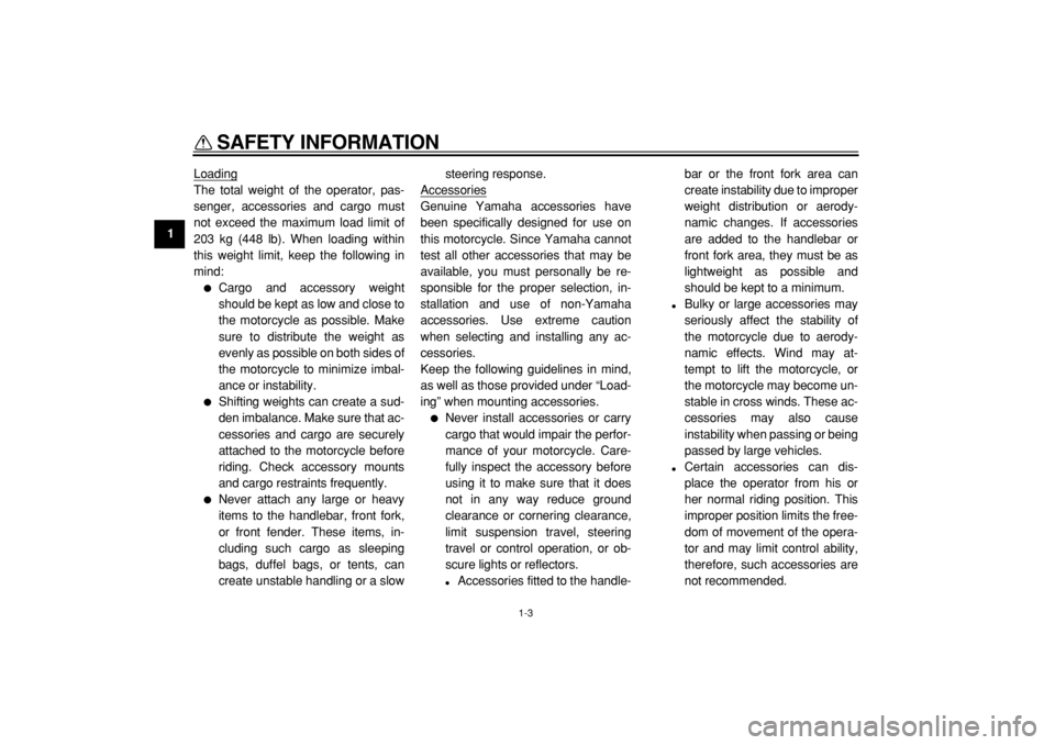 YAMAHA TDM 900 2004  Owners Manual  
SAFETY INFORMATION 
1-3 
1 
Loading
The total weight of the operator, pas-
senger, accessories and cargo must
not exceed the maximum load limit of
203 kg (448 lb). When loading within
this weight li