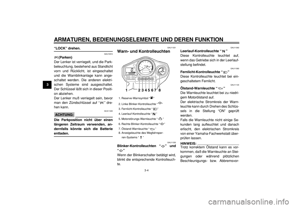 YAMAHA TDM 900 2004  Betriebsanleitungen (in German)  
ARMATUREN, BEDIENUNGSELEMENTE UND DEREN FUNKTION 
3-4 
1
2
3
4
5
6
7
8
9
 
“LOCK” drehen. 
GAU10910 
(Parken) 
Der Lenker ist verriegelt, und die Park-
beleuchtung, bestehend aus Standlicht
vorn