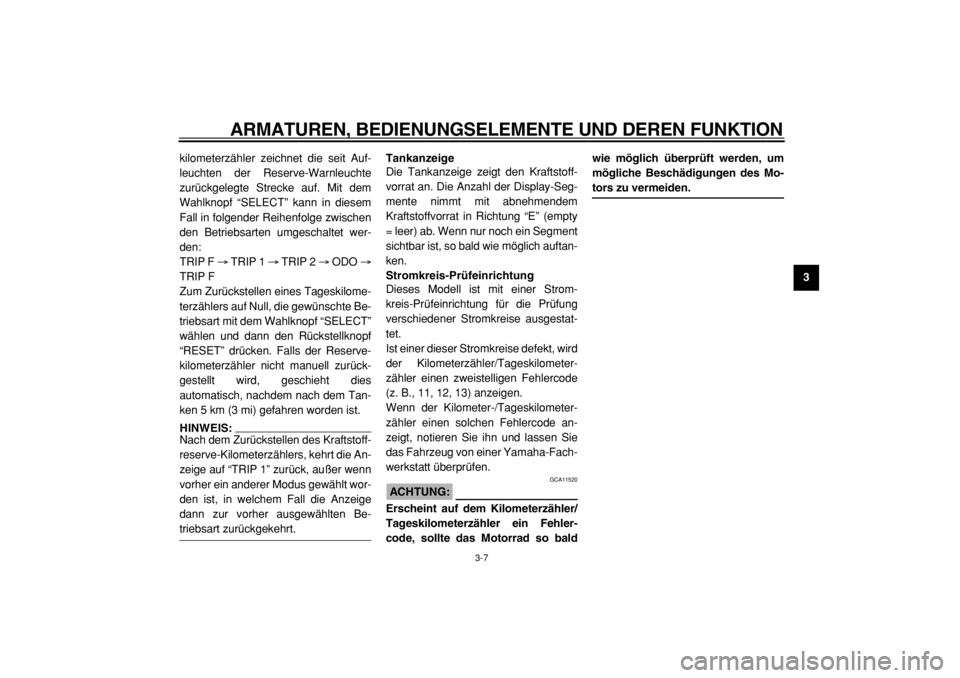 YAMAHA TDM 900 2004  Betriebsanleitungen (in German)  
ARMATUREN, BEDIENUNGSELEMENTE UND DEREN FUNKTION 
3-7 
2
34
5
6
7
8
9  
kilometerzähler zeichnet die seit Auf-
leuchten der Reserve-Warnleuchte
zurückgelegte Strecke auf. Mit dem
Wahlknopf “SELE