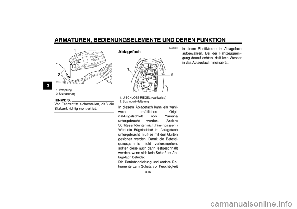YAMAHA TDM 900 2004  Betriebsanleitungen (in German)  
ARMATUREN, BEDIENUNGSELEMENTE UND DEREN FUNKTION 
3-16 
1
2
3
4
5
6
7
8
9
HINWEIS: 
Vor Fahrtantritt sicherstellen, daß die
 
Sitzbank richtig montiert ist. 
GAU14411 
Ablagefach  
In diesem Ablage