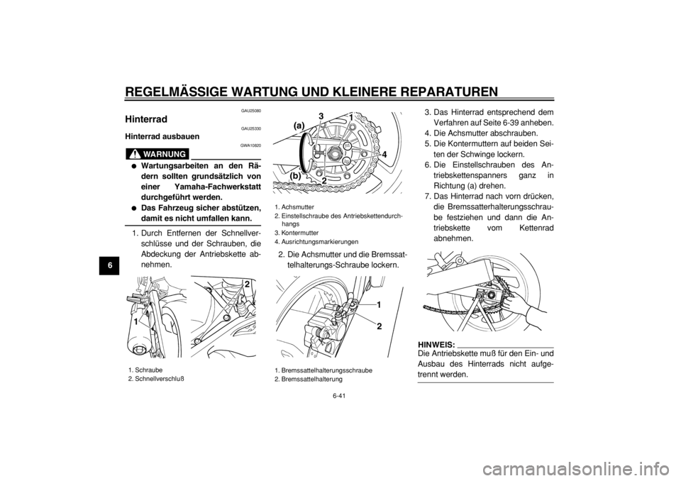 YAMAHA TDM 900 2004  Betriebsanleitungen (in German)  
REGELMÄSSIGE WARTUNG UND KLEINERE REPARATUREN 
6-41 
1
2
3
4
5
6
7
8
9
 
GAU25080 
Hinterrad  
GAU25330 
Hinterrad ausbauen
WARNUNG
 
GWA10820 
 
Wartungsarbeiten an den Rä-
dern sollten grundsä