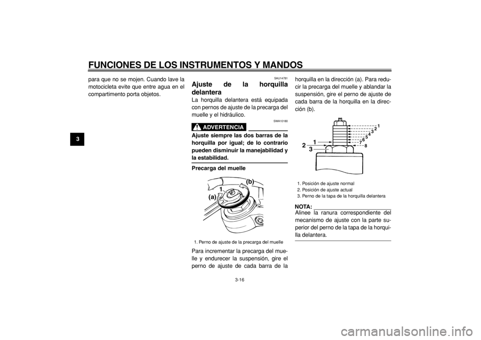 YAMAHA TDM 900 2004  Manuale de Empleo (in Spanish)  
FUNCIONES DE LOS INSTRUMENTOS Y MANDOS 
3-16 
1
2
3
4
5
6
7
8
9 
para que no se mojen. Cuando lave la
motocicleta evite que entre agua en el
compartimento porta objetos.
 
SAU14781 
Ajuste de la hor