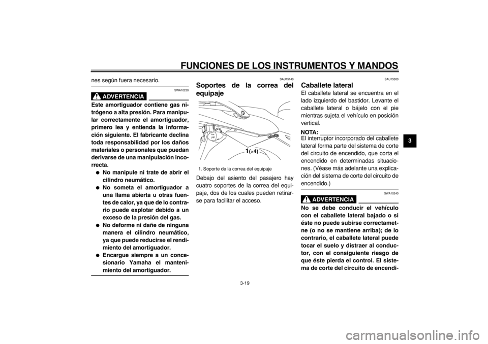 YAMAHA TDM 900 2004  Manuale de Empleo (in Spanish)  
FUNCIONES DE LOS INSTRUMENTOS Y MANDOS 
3-19 
2
34
5
6
7
8
9
 
nes según fuera necesario.
ADVERTENCIA
 
SWA10220 
Este amortiguador contiene gas ni-
trógeno a alta presión. Para manipu-
lar corre
