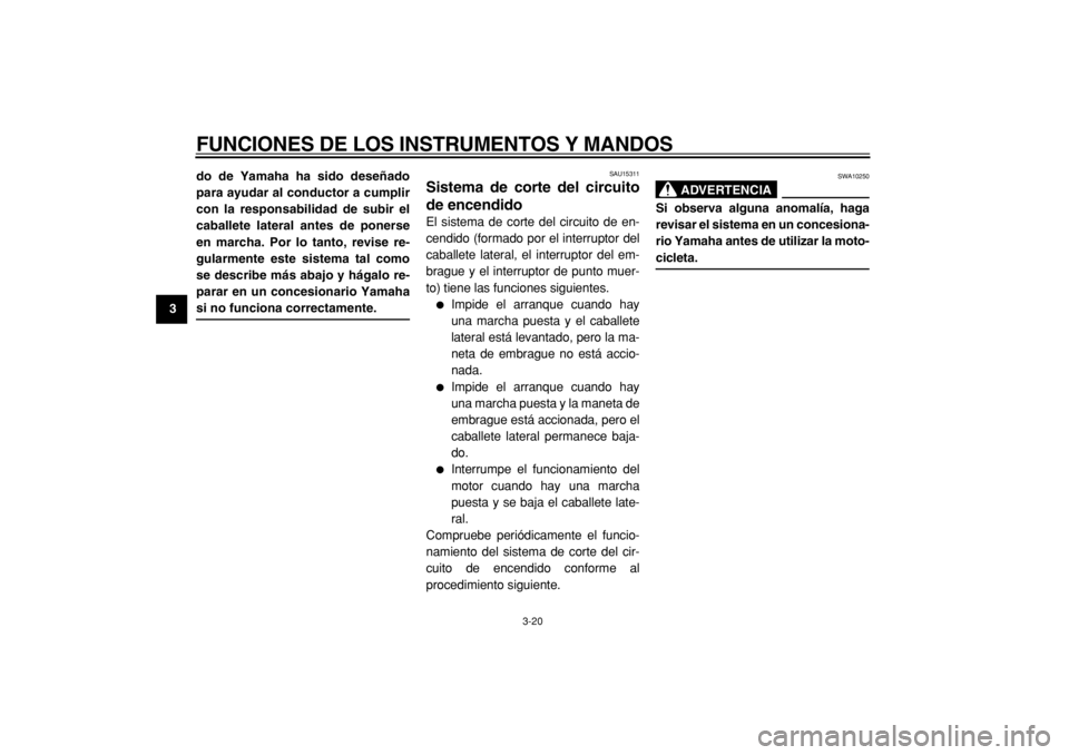 YAMAHA TDM 900 2004  Manuale de Empleo (in Spanish)  
FUNCIONES DE LOS INSTRUMENTOS Y MANDOS 
3-20 
1
2
3
4
5
6
7
8
9do de Yamaha ha sido deseñado
para ayudar al conductor a cumplir
con la responsabilidad de subir el
caballete lateral antes de ponerse