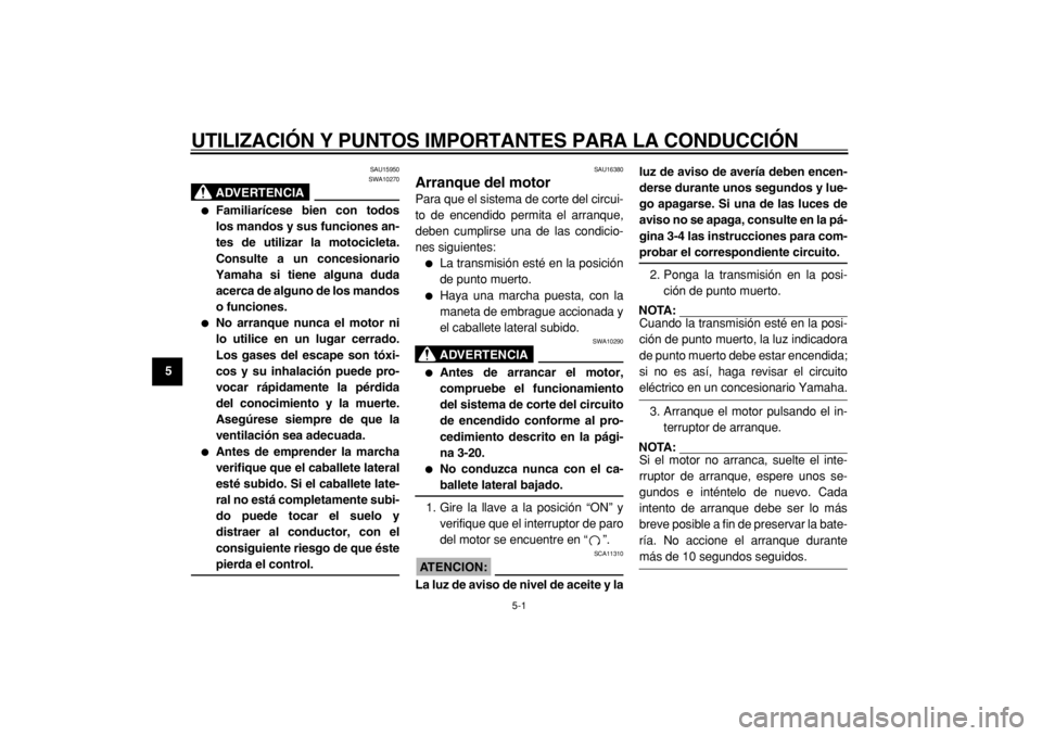 YAMAHA TDM 900 2004  Manuale de Empleo (in Spanish)  
5-1 
1
2
3
4
5
6
7
8
9
 
UTILIZACIÓN Y PUNTOS IMPORTANTES PARA LA CONDUCCIÓN 
SAU15950
ADVERTENCIA
 
SWA10270 
 
Familiarícese bien con todos
los mandos y sus funciones an-
tes de utilizar la mo