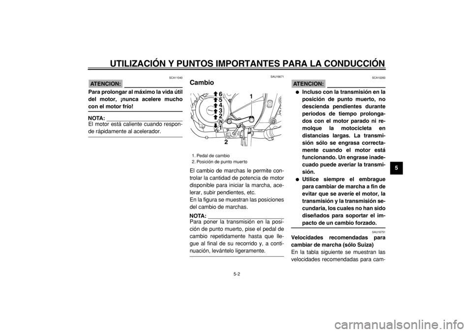 YAMAHA TDM 900 2004  Manuale de Empleo (in Spanish)  
UTILIZACIÓN Y PUNTOS IMPORTANTES PARA LA CONDUCCIÓN 
5-2 
2
3
4
56
7
8
9
ATENCION:
 
 SCA11040 
Para prolongar al máximo la vida útil
del motor, ¡nunca acelere mucho 
con el motor frío!
NOTA: 