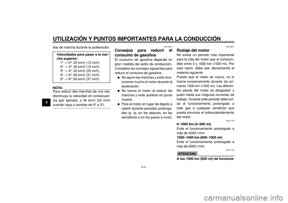 YAMAHA TDM 900 2004  Manuale de Empleo (in Spanish)  
UTILIZACIÓN Y PUNTOS IMPORTANTES PARA LA CONDUCCIÓN 
5-3 
1
2
3
4
5
6
7
8
9 
biar de marcha durante la aceleración.
NOTA: 
Para reducir dos marchas de una vez,
disminuya la velocidad en consecuen