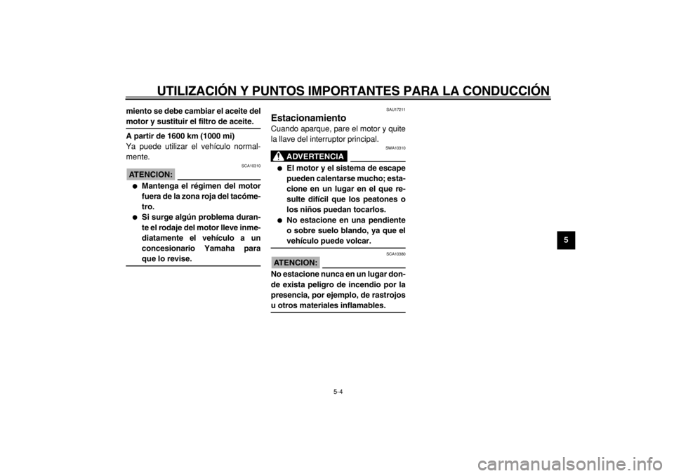 YAMAHA TDM 900 2004  Manuale de Empleo (in Spanish)  
UTILIZACIÓN Y PUNTOS IMPORTANTES PARA LA CONDUCCIÓN 
5-4 
2
3
4
56
7
8
9 miento se debe cambiar el aceite del
 
motor y sustituir el filtro de aceite.
A partir de 1600 km (1000 mi) 
Ya puede utili