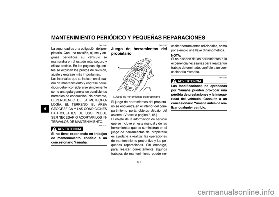 YAMAHA TDM 900 2004  Manuale de Empleo (in Spanish)  
6-1 
1
2
3
4
5
6
7
8
9
 
MANTENIMIENTO PERIÓDICO Y PEQUEÑAS REPARACIONES 
SAU17240 
La seguridad es una obligación del pro-
pietario. Con una revisión, ajuste y en-
grase periódicos su vehícul
