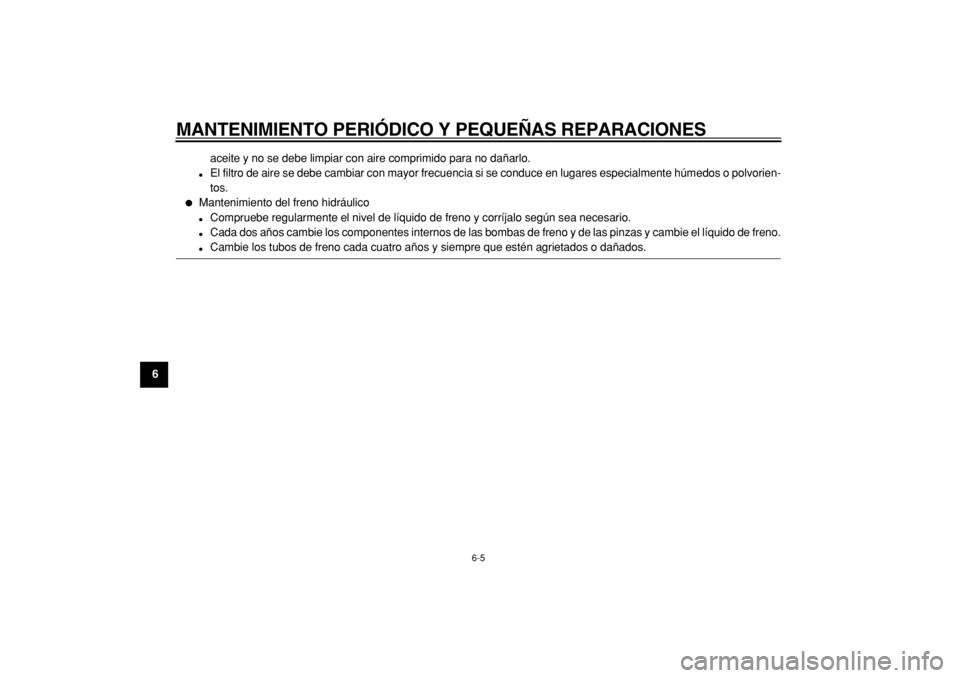 YAMAHA TDM 900 2004  Manuale de Empleo (in Spanish)  
MANTENIMIENTO PERIÓDICO Y PEQUEÑAS REPARACIONES 
6-5 
1
2
3
4
5
6
7
8
9 
aceite y no se debe limpiar con aire comprimido para no dañarlo.
 
 
El filtro de aire se debe cambiar con mayor frecuenc