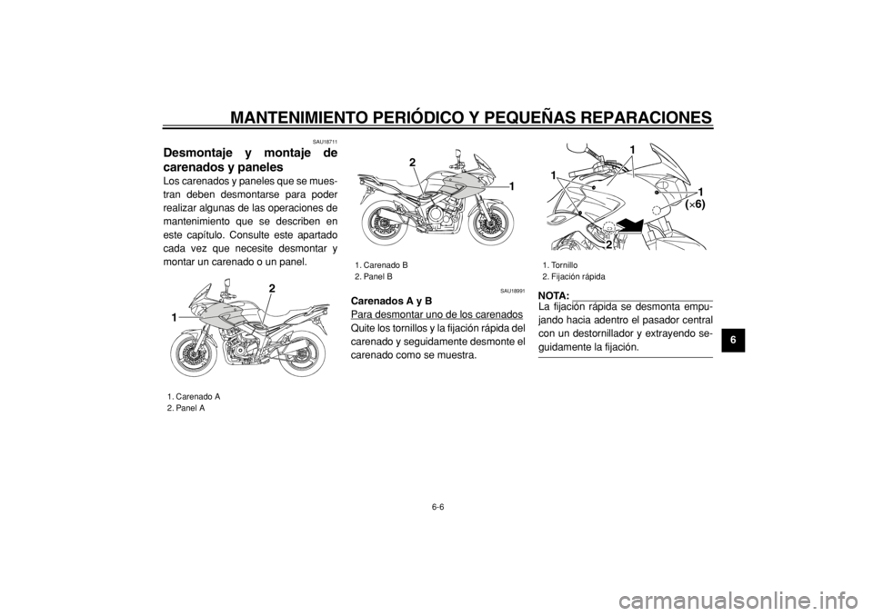 YAMAHA TDM 900 2004  Manuale de Empleo (in Spanish)  
MANTENIMIENTO PERIÓDICO Y PEQUEÑAS REPARACIONES 
6-6 
2
3
4
5
67
8
9
 
SAU18711 
Desmontaje y montaje de
carenados y paneles  
Los carenados y paneles que se mues-
tran deben desmontarse para pode