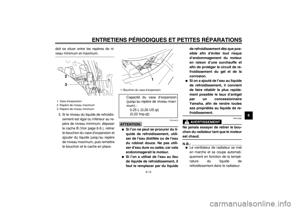 YAMAHA TDM 900 2004  Notices Demploi (in French)  
ENTRETIENS PÉRIODIQUES ET PETITES RÉPARATIONS 
6-12 
2
3
4
5
67
8
9  
doit se situer entre les repères de ni-
 
veau minimum et maximum.
3. Si le niveau du liquide de refroidis-
sement est égal 