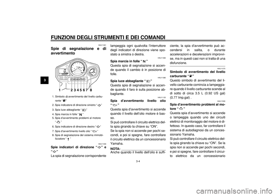 YAMAHA TDM 900 2004  Manuale duso (in Italian)  
FUNZIONI DEGLI STRUMENTI E DEI COMANDI 
3-4 
1
2
3
4
5
6
7
8
9
 
HAU11001 
Spie di segnalazione e di
avvertimento  
HAU11030 
Spie indicatori di direzione “” e
“”  
La spia di segnalazione c