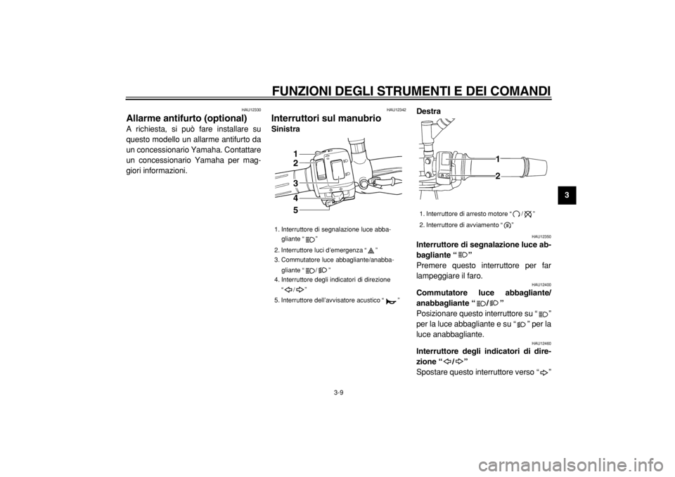 YAMAHA TDM 900 2004  Manuale duso (in Italian)  
FUNZIONI DEGLI STRUMENTI E DEI COMANDI 
3-9 
2
34
5
6
7
8
9
 
HAU12330 
Allarme antifurto (optional)  
A richiesta, si può fare installare su
questo modello un allarme antifurto da
un concessionari