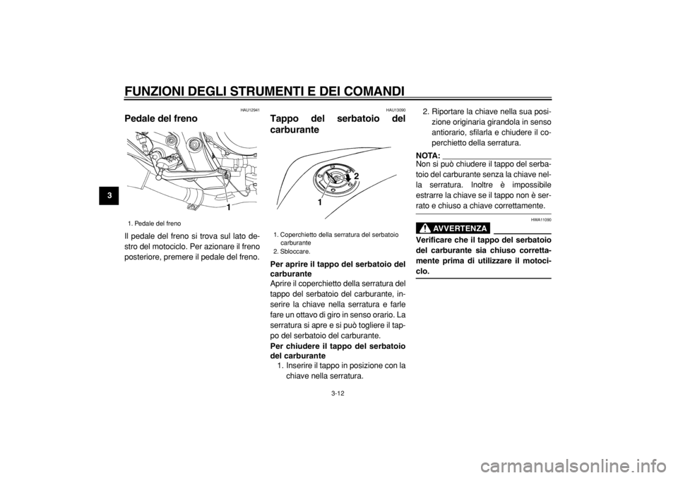 YAMAHA TDM 900 2004  Manuale duso (in Italian)  
FUNZIONI DEGLI STRUMENTI E DEI COMANDI 
3-12 
1
2
3
4
5
6
7
8
9
 
HAU12941 
Pedale del freno  
Il pedale del freno si trova sul lato de-
stro del motociclo. Per azionare il freno
posteriore, premere