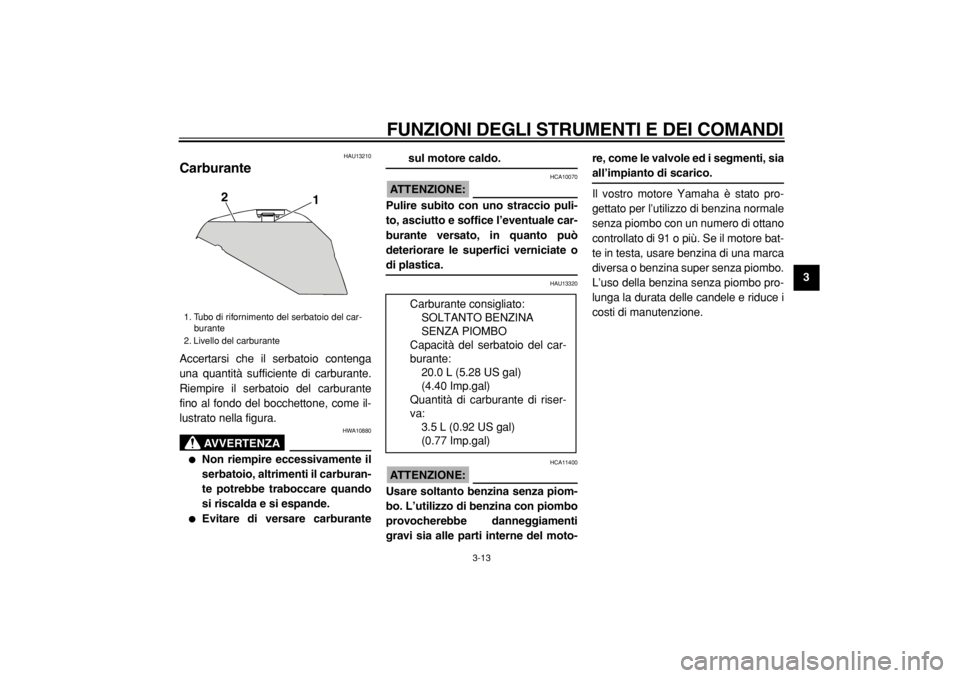 YAMAHA TDM 900 2004  Manuale duso (in Italian)  
FUNZIONI DEGLI STRUMENTI E DEI COMANDI 
3-13 
2
34
5
6
7
8
9
 
HAU13210 
Carburante  
Accertarsi che il serbatoio contenga
una quantità sufficiente di carburante.
Riempire il serbatoio del carburan