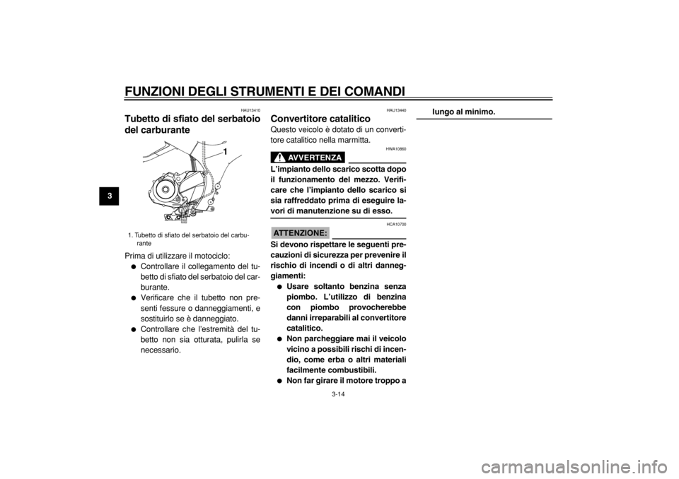 YAMAHA TDM 900 2004  Manuale duso (in Italian)  
FUNZIONI DEGLI STRUMENTI E DEI COMANDI 
3-14 
1
2
3
4
5
6
7
8
9
 
HAU13410 
Tubetto di sfiato del serbatoio
del carburante  
Prima di utilizzare il motociclo: 
 
Controllare il collegamento del tu-