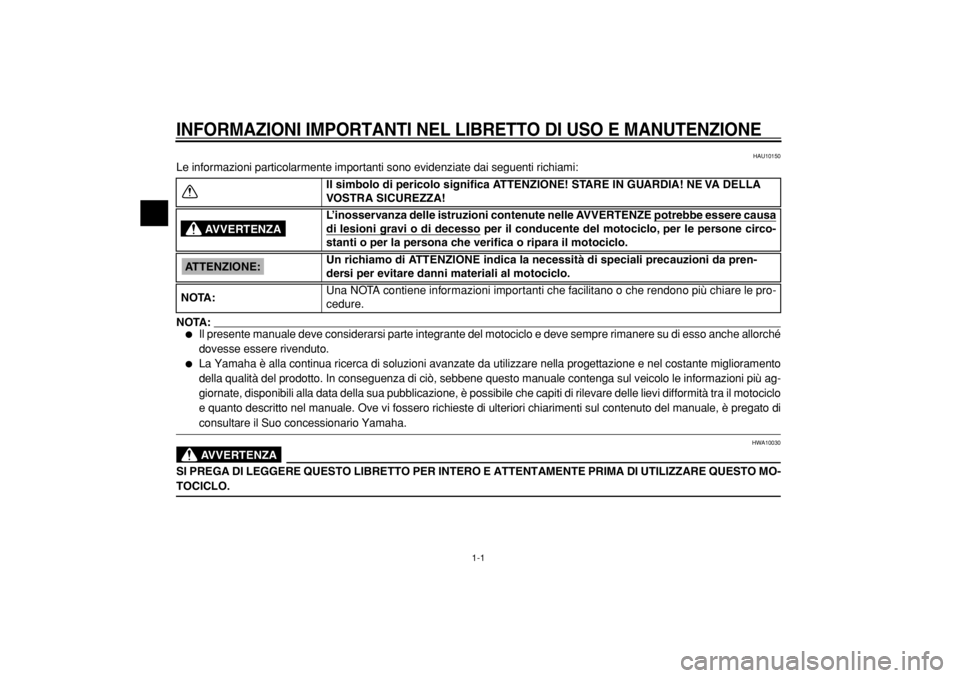 YAMAHA TDM 900 2004  Manuale duso (in Italian)  
1-1 
INFORMAZIONI IMPORTANTI NEL LIBRETTO DI USO E MANUTENZIONE
 
HAU10150 
Le informazioni particolarmente importanti sono evidenziate dai seguenti richiami:
NOTA:
 
 
Il presente manuale deve con