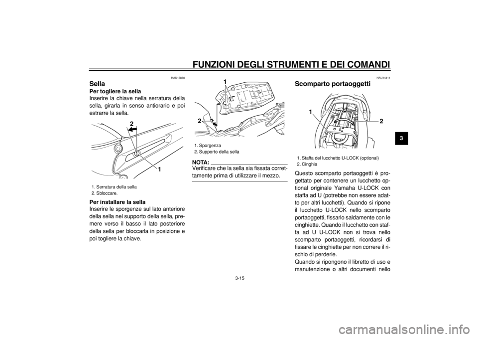 YAMAHA TDM 900 2004  Manuale duso (in Italian)  
FUNZIONI DEGLI STRUMENTI E DEI COMANDI 
3-15 
2
34
5
6
7
8
9
 
HAU13860 
Sella  
Per togliere la sella 
Inserire la chiave nella serratura della
sella, girarla in senso antiorario e poi
estrarre la 