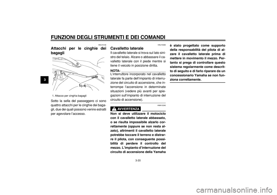 YAMAHA TDM 900 2004  Manuale duso (in Italian)  
FUNZIONI DEGLI STRUMENTI E DEI COMANDI 
3-20 
1
2
3
4
5
6
7
8
9
 
HAU15140 
Attacchi per le cinghie dei
bagagli  
Sotto la sella del passeggero ci sono
quattro attacchi per le cinghie dei baga-
gli,