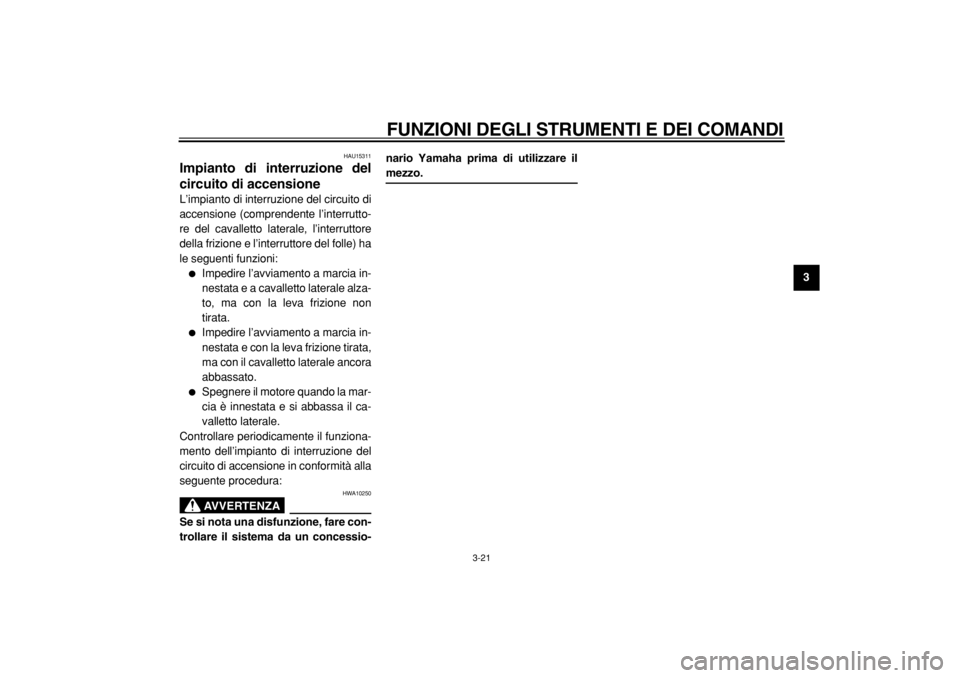 YAMAHA TDM 900 2004  Manuale duso (in Italian)  
FUNZIONI DEGLI STRUMENTI E DEI COMANDI 
3-21 
2
34
5
6
7
8
9
 
HAU15311 
Impianto di interruzione del
circuito di accensione  
L’impianto di interruzione del circuito di
accensione (comprendente l