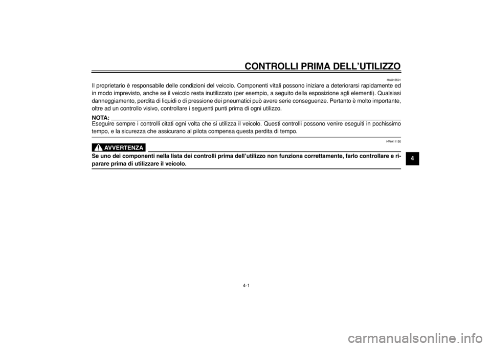 YAMAHA TDM 900 2004  Manuale duso (in Italian)  
CONTROLLI PRIMA DELL’UTILIZZO 
4-1 
2
3
45
6
7
8
9
 
HAU15591 
Il proprietario è responsabile delle condizioni del veicolo. Componenti vitali possono iniziare a deteriorarsi rapidamente ed
in mod