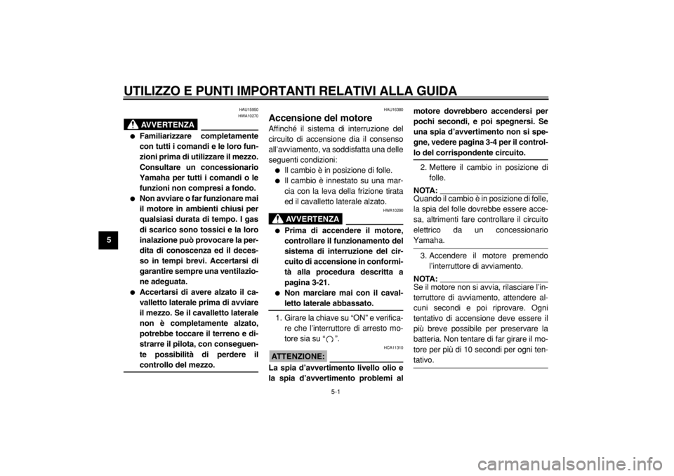 YAMAHA TDM 900 2004  Manuale duso (in Italian)  
5-1 
1
2
3
4
5
6
7
8
9
 
UTILIZZO E PUNTI IMPORTANTI RELATIVI ALLA GUIDA 
HAU15950
AVVERTENZA
 
HWA10270 
 
Familiarizzare completamente
con tutti i comandi e le loro fun-
zioni prima di utilizzare