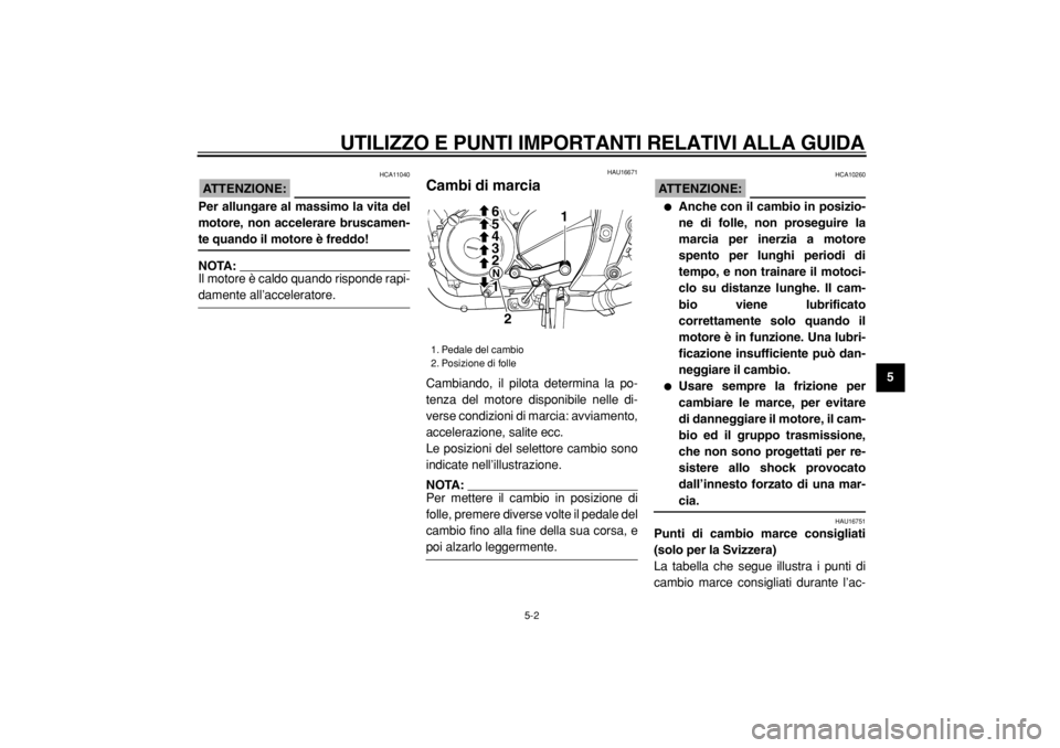 YAMAHA TDM 900 2004  Manuale duso (in Italian)  
UTILIZZO E PUNTI IMPORTANTI RELATIVI ALLA GUIDA 
5-2 
2
3
4
56
7
8
9
ATTENZIONE:
 
 HCA11040 
Per allungare al massimo la vita del
motore, non accelerare bruscamen- 
te quando il motore è freddo!
N
