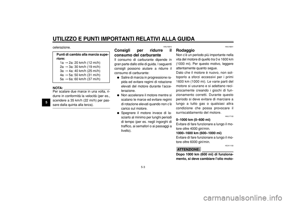 YAMAHA TDM 900 2004  Manuale duso (in Italian)  
UTILIZZO E PUNTI IMPORTANTI RELATIVI ALLA GUIDA 
5-3 
1
2
3
4
5
6
7
8
9 
celerazione.
NOTA: 
Per scalare due marce in una volta, ri-
durre in conformità la velocità (per es.,
scendere a 35 km/h (2