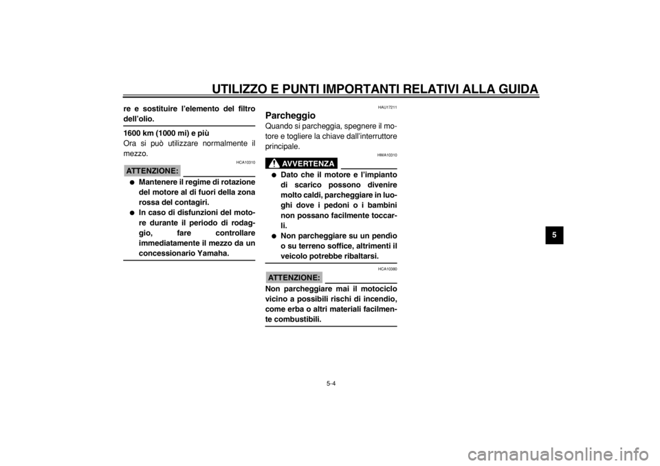 YAMAHA TDM 900 2004  Manuale duso (in Italian)  
UTILIZZO E PUNTI IMPORTANTI RELATIVI ALLA GUIDA 
5-4 
2
3
4
56
7
8
9 re e sostituire l’elemento del filtro
 
dell’olio.
1600 km (1000 mi) e più 
Ora si può utilizzare normalmente il
mezzo.
ATT