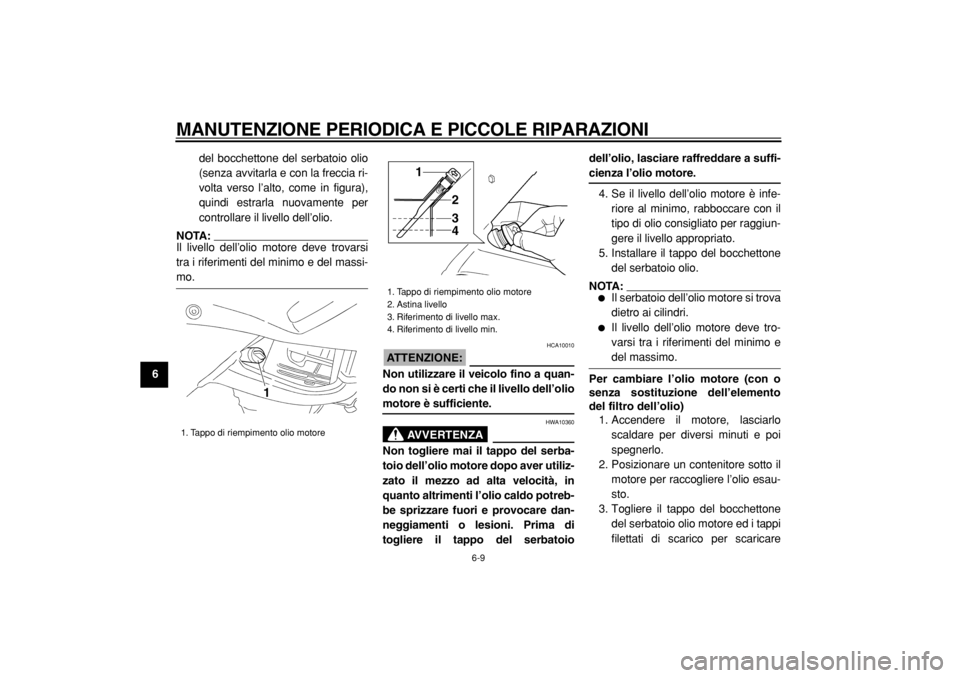 YAMAHA TDM 900 2004  Manuale duso (in Italian)  
MANUTENZIONE PERIODICA E PICCOLE RIPARAZIONI 
6-9 
1
2
3
4
5
6
7
8
9 
del bocchettone del serbatoio olio
(senza avvitarla e con la freccia ri-
volta verso l’alto, come in figura),
quindi estrarla 
