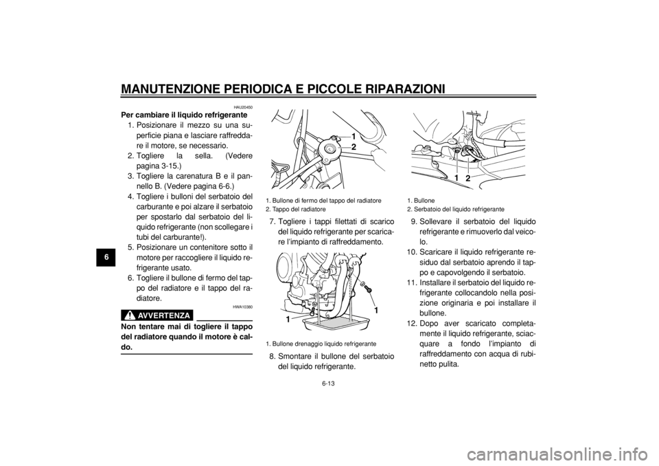 YAMAHA TDM 900 2004  Manuale duso (in Italian)  
MANUTENZIONE PERIODICA E PICCOLE RIPARAZIONI 
6-13 
1
2
3
4
5
6
7
8
9
 
HAU20450 
Per cambiare il liquido refrigerante 
1. Posizionare il mezzo su una su-
perficie piana e lasciare raffredda-
re il 