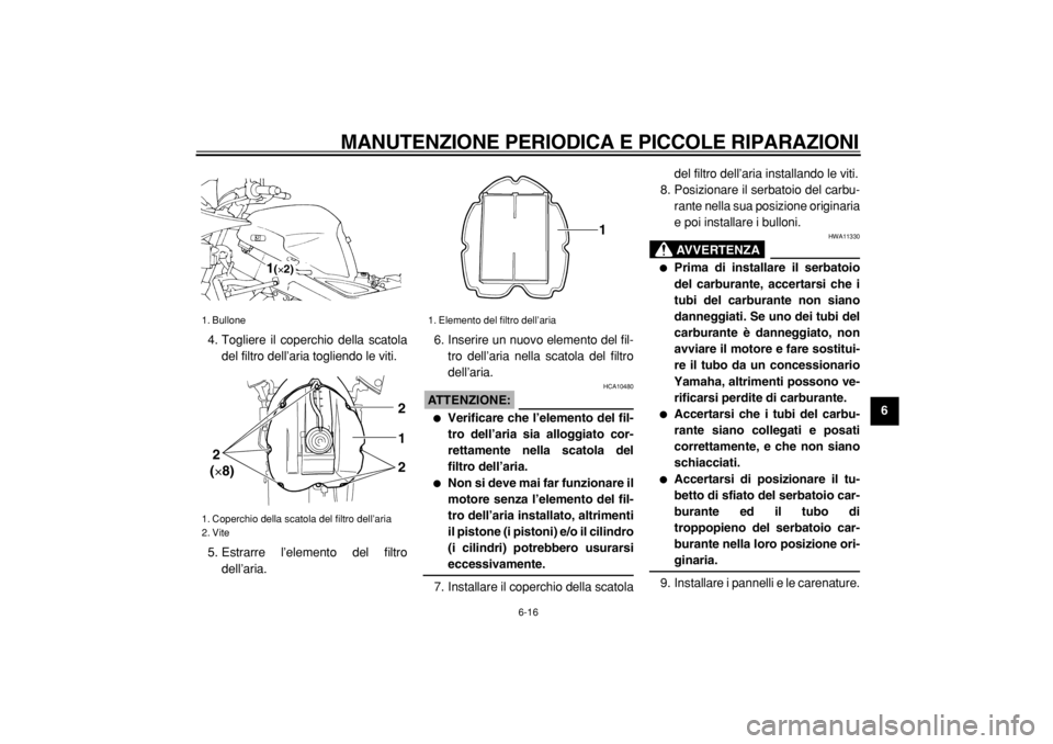 YAMAHA TDM 900 2004  Manuale duso (in Italian)  
MANUTENZIONE PERIODICA E PICCOLE RIPARAZIONI 
6-16 
2
3
4
5
67
8
9  
4. Togliere il coperchio della scatola
del filtro dell’aria togliendo le viti.
5. Estrarre l’elemento del filtro
dell’aria.