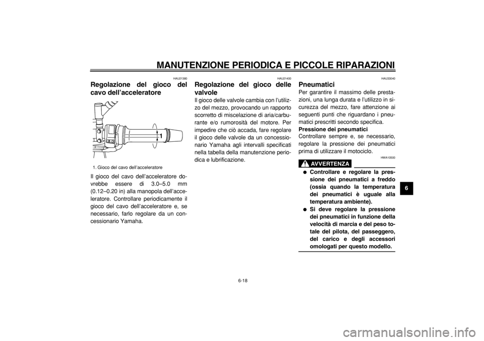 YAMAHA TDM 900 2004  Manuale duso (in Italian)  
MANUTENZIONE PERIODICA E PICCOLE RIPARAZIONI 
6-18 
2
3
4
5
67
8
9
 
HAU21380 
Regolazione del gioco del
cavo dell’acceleratore  
Il gioco del cavo dell’acceleratore do-
vrebbe essere di 3.0–5