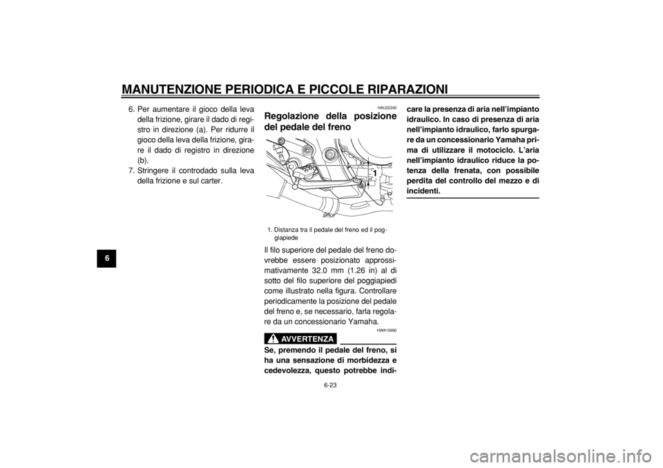 YAMAHA TDM 900 2004  Manuale duso (in Italian)  
MANUTENZIONE PERIODICA E PICCOLE RIPARAZIONI 
6-23 
1
2
3
4
5
6
7
8
9 
6. Per aumentare il gioco della leva
della frizione, girare il dado di regi-
stro in direzione (a). Per ridurre il
gioco della 