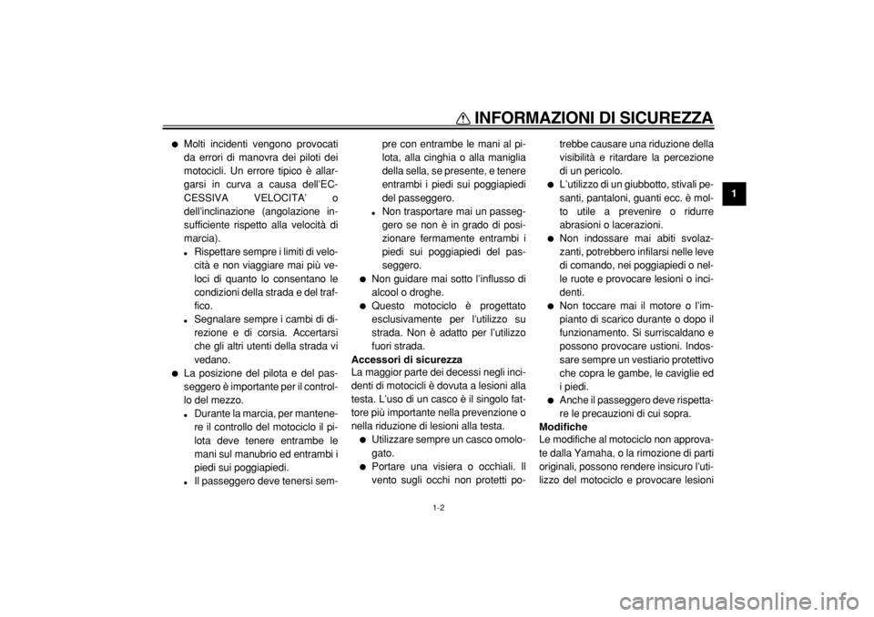 YAMAHA TDM 900 2004  Manuale duso (in Italian)  
INFORMAZIONI DI SICUREZZA 
1-2 
1 
 
Molti incidenti vengono provocati
da errori di manovra dei piloti dei
motocicli. Un errore tipico è allar-
garsi in curva a causa dell’EC-
CESSIVA VELOCITA�