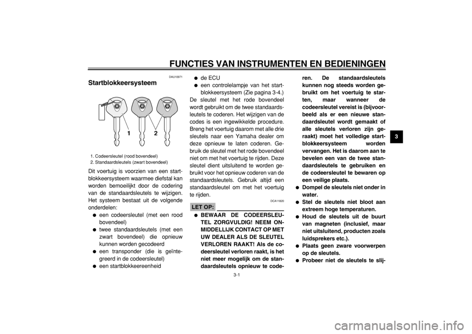 YAMAHA TDM 900 2004  Instructieboekje (in Dutch)  
FUNCTIES VAN INSTRUMENTEN EN BEDIENINGEN 
3-1 
2
34
5
6
7
8
9
 
DAU10971 
Startblokkeersysteem  
Dit voertuig is voorzien van een start-
blokkeersysteem waarmee diefstal kan
worden bemoeilijkt door 