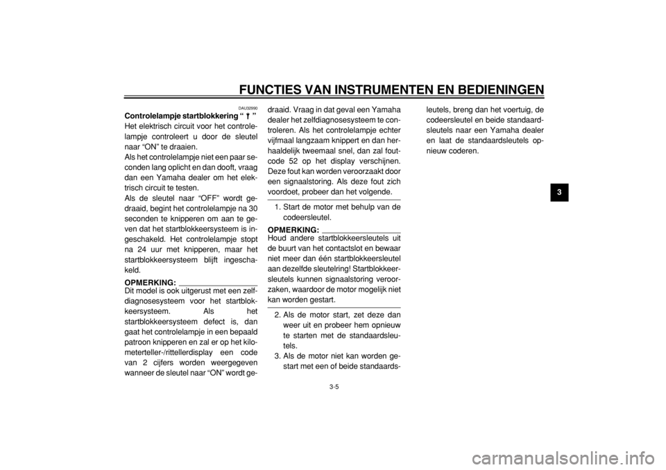 YAMAHA TDM 900 2004  Instructieboekje (in Dutch)  
FUNCTIES VAN INSTRUMENTEN EN BEDIENINGEN 
3-5 
2
34
5
6
7
8
9
 
DAU32990 
Controlelampje startblokkering “”  
Het elektrisch circuit voor het controle-
lampje controleert u door de sleutel
naar 