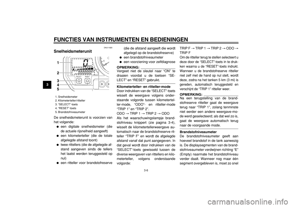 YAMAHA TDM 900 2004  Instructieboekje (in Dutch)  
FUNCTIES VAN INSTRUMENTEN EN BEDIENINGEN 
3-6 
1
2
3
4
5
6
7
8
9
 
DAU11820 
Snelheidsmeterunit  
De snelheidsmeterunit is voorzien van
het volgende: 
 
een digitale snelheidsmeter (die
de actuele 