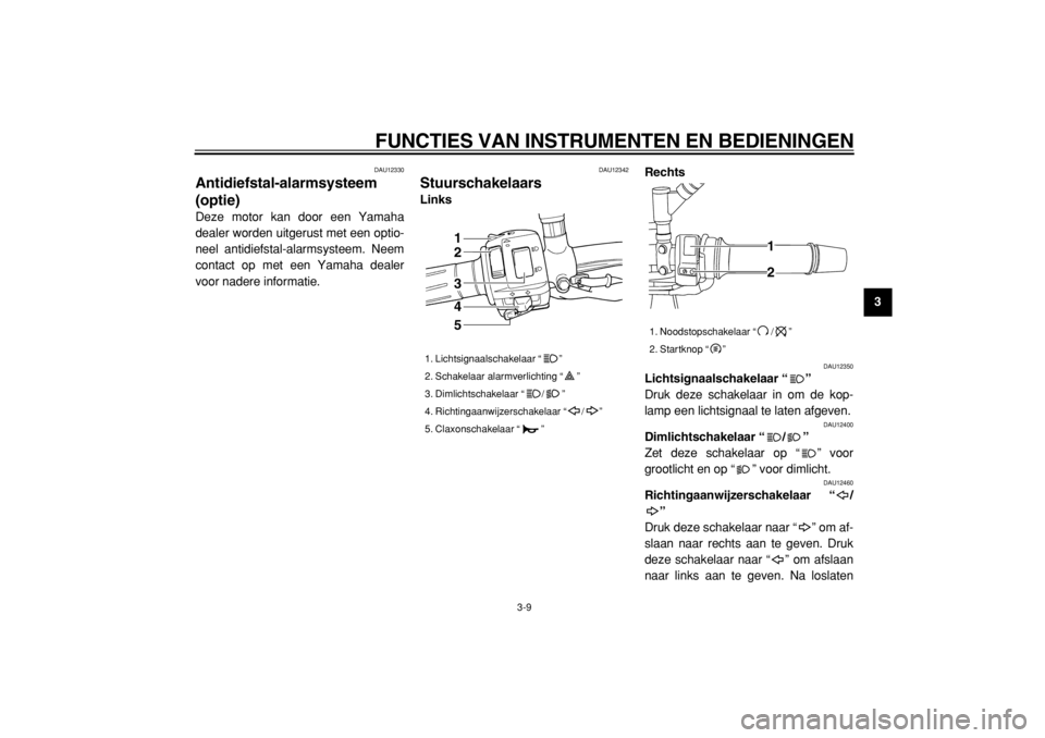 YAMAHA TDM 900 2004  Instructieboekje (in Dutch)  
FUNCTIES VAN INSTRUMENTEN EN BEDIENINGEN 
3-9 
2
34
5
6
7
8
9
 
DAU12330 
Antidiefstal-alarmsysteem
(optie)  
Deze motor kan door een Yamaha
dealer worden uitgerust met een optio-
neel antidiefstal-