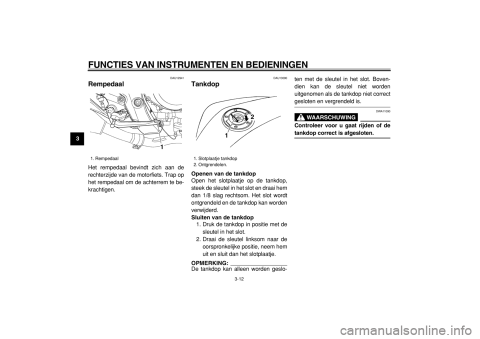 YAMAHA TDM 900 2004  Instructieboekje (in Dutch)  
FUNCTIES VAN INSTRUMENTEN EN BEDIENINGEN 
3-12 
1
2
3
4
5
6
7
8
9
 
DAU12941 
Rempedaal  
Het rempedaal bevindt zich aan de
rechterzijde van de motorfiets. Trap op
het rempedaal om de achterrem te b