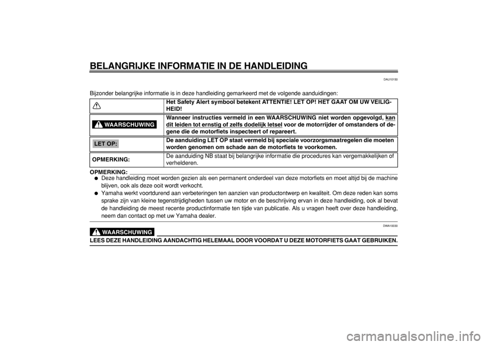 YAMAHA TDM 900 2004  Instructieboekje (in Dutch)  
BELANGRIJKE INFORMATIE IN DE HANDLEIDING 
DAU10150 
Bijzonder belangrijke informatie is in deze handleiding gemarkeerd met de volgende aanduidingen:
OPMERKING:
 
 
Deze handleiding moet worden gezi