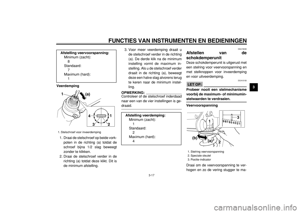 YAMAHA TDM 900 2004  Instructieboekje (in Dutch)  
FUNCTIES VAN INSTRUMENTEN EN BEDIENINGEN 
3-17 
2
34
5
6
7
8
9 Veerdemping 
1. Draai de stelschroef op beide vork-
poten in de richting (a) totdat de
schroef bijna 1/2 slag beweegt
zonder te klikken