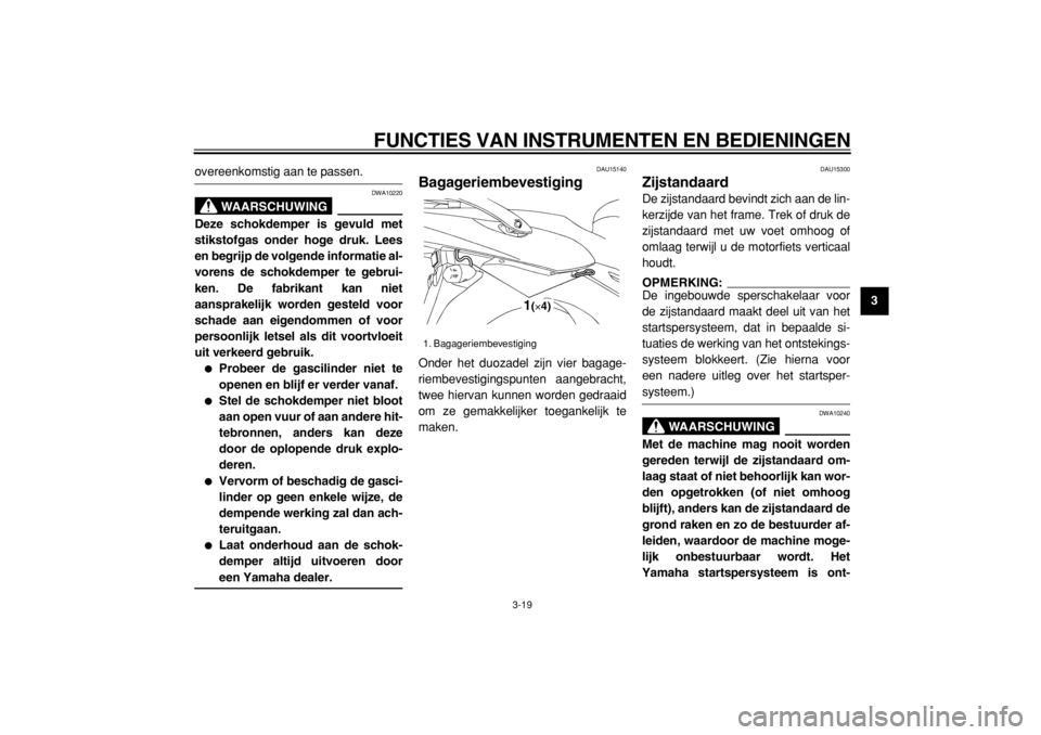 YAMAHA TDM 900 2004  Instructieboekje (in Dutch)  
FUNCTIES VAN INSTRUMENTEN EN BEDIENINGEN 
3-19 
2
34
5
6
7
8
9
 
overeenkomstig aan te passen.
WAARSCHUWING
 
DWA10220 
Deze schokdemper is gevuld met
stikstofgas onder hoge druk. Lees
en begrijp de