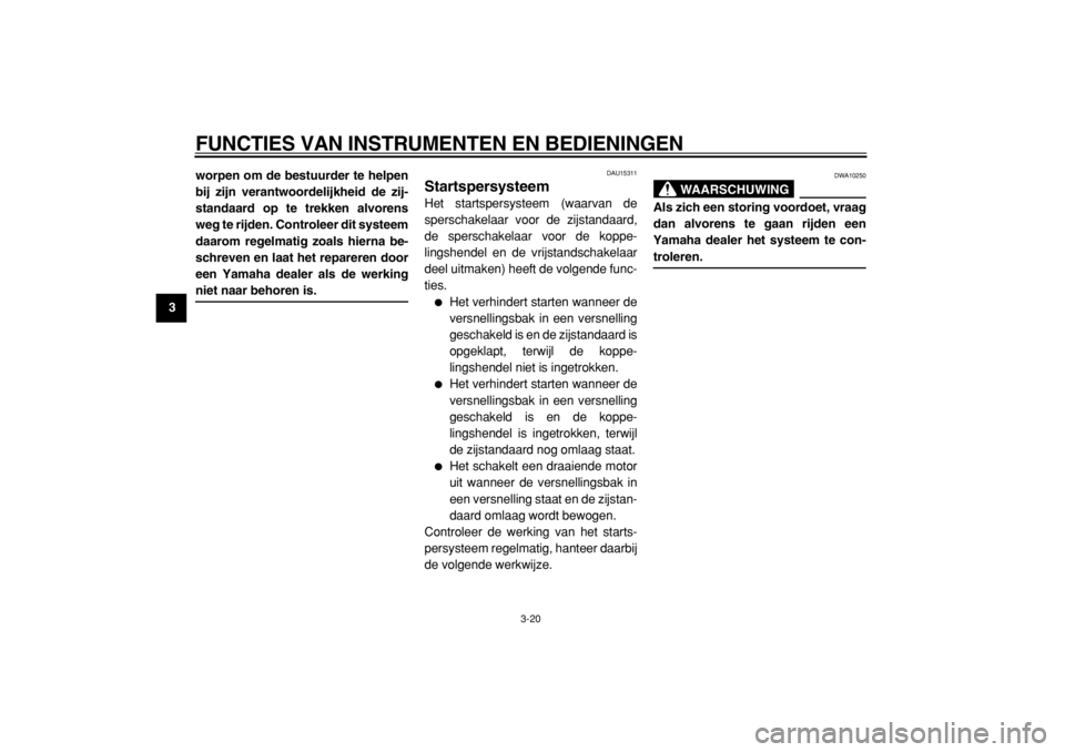 YAMAHA TDM 900 2004  Instructieboekje (in Dutch)  
FUNCTIES VAN INSTRUMENTEN EN BEDIENINGEN 
3-20 
1
2
3
4
5
6
7
8
9worpen om de bestuurder te helpen
bij zijn verantwoordelijkheid de zij-
standaard op te trekken alvorens
weg te rijden. Controleer di