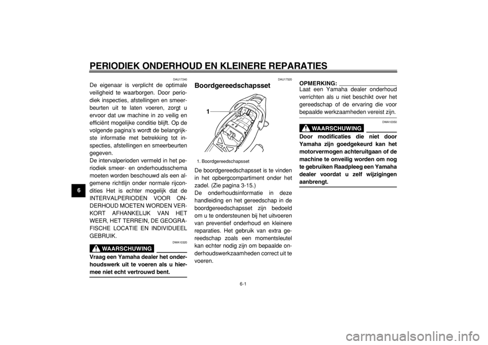 YAMAHA TDM 900 2004  Instructieboekje (in Dutch)  
6-1 
1
2
3
4
5
6
7
8
9
 
PERIODIEK ONDERHOUD EN KLEINERE REPARATIES 
DAU17240 
De eigenaar is verplicht de optimale
veiligheid te waarborgen. Door perio-
diek inspecties, afstellingen en smeer-
beur